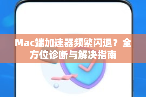 Mac端加速器频繁闪退?全方位诊断与解决指南-第1张图片- Mac端加速器频繁闪退?全方位诊断与解决指南-第1张图片-