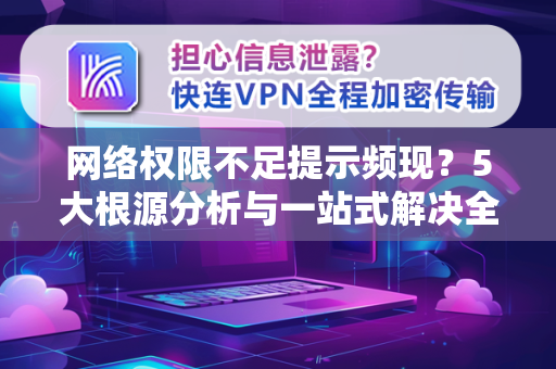 网络权限不足提示频现？5大根源分析与一站式解决全攻略