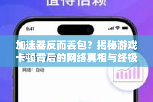 加速器反而丢包？揭秘游戏卡顿背后的网络真相与终极解决方案