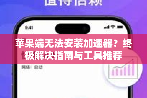 苹果端无法安装加速器？终极解决指南与工具推荐
